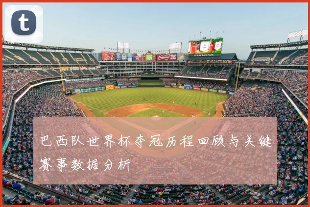 巴西队世界杯夺冠历程回顾与关键赛事数据分析