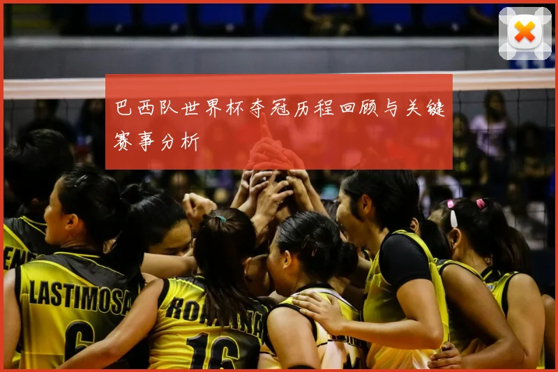 巴西队世界杯夺冠历程回顾与关键赛事分析