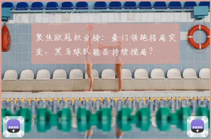 聚焦欧冠积分榜：豪门领跑格局突变，黑马球队能否持续搅局？