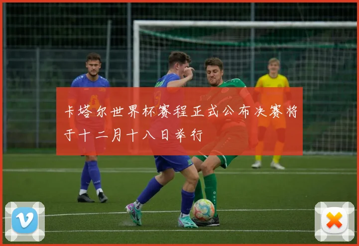 卡塔尔世界杯赛程正式公布决赛将于十二月十八日举行