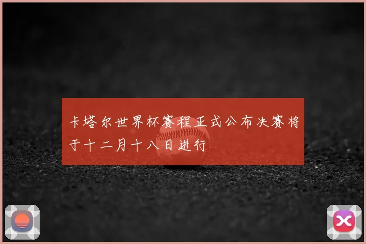 卡塔尔世界杯赛程正式公布决赛将于十二月十八日进行