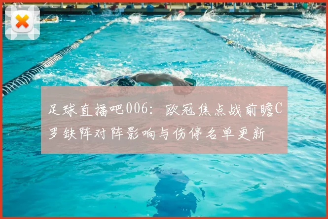 足球直播吧006：欧冠焦点战前瞻C罗缺阵对阵影响与伤停名单更新
